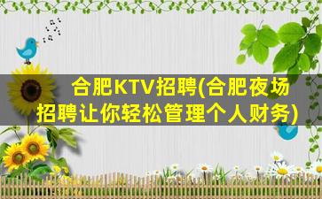 合肥KTV招聘(合肥夜场招聘让你轻松管理个人财务)